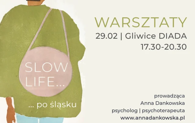 Plakat warsztatów „Slow life… po śląsku”: 29.02, Gliwice, DIADA, 17.30–20.30, prowadząca Anna Dankowska, psycholog i psychoterapeutka